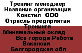 Тренинг менеджер › Название организации ­ Констил, ООО › Отрасль предприятия ­ Тренинги › Минимальный оклад ­ 38 000 - Все города Работа » Вакансии   . Белгородская обл.